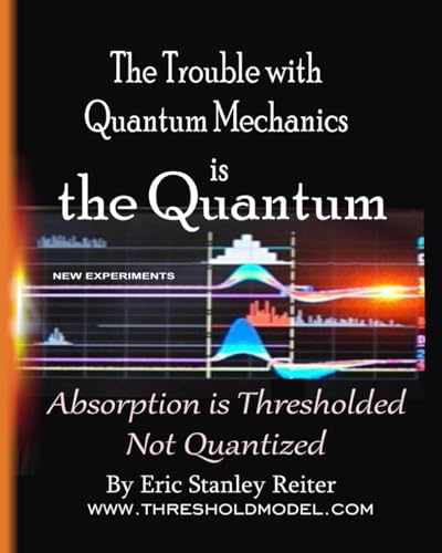 The Trouble With Quantum Mechanics is the Quantum: Absorption is Thresholded, Not Quantized The Trouble With Quantum Mechanics is the Quantum: Absorption is Thresholded, Not Quantized von Movement Publishing