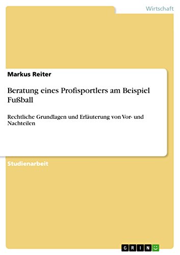 Beratung eines Profisportlers am Beispiel Fußball: Rechtliche Grundlagen und Erläuterung von Vor- und Nachteilen von GRIN Verlag