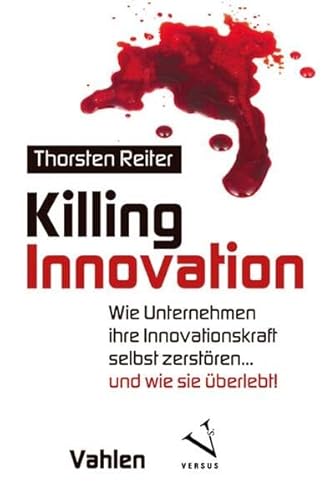 Killing Innovation: Wie Unternehmen ihre Innovationskraft selbst zerstören ... und wie sie überlebt!