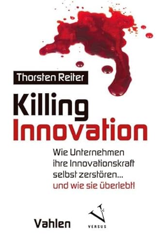 Killing Innovation: Wie Unternehmen ihre Innovationskraft selbst zerstören ... und wie sie überlebt!