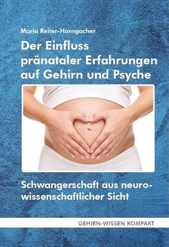 Der Einfluss pränataler Erfahrungen auf Gehirn und Psyche (Taschenbuch): Schwangerschaft aus neurowissenschaftlicher Sicht (GEHIRN-WISSEN KOMPAKT: Aktuelle Erkenntnisse der Gehirnforschung)