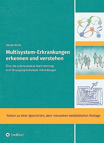 Multisystem-Erkrankungen erkennen und verstehen.: Über die unterkomplexe Wahrnehmung und Versorgung komplexer Erkrankungen (Multisystem-Erkrankungen - die medizinische Herausforderung unserer Zeit)