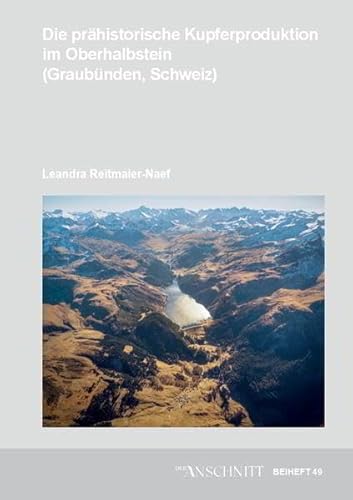 Veröffentlichungen aus dem Deutschen Bergbau-Museum Bochum / Die prähistorische Kupferproduktion im Oberhalbstein (Graubünden, Schweiz) (Der ANSCHNITT: Beiheft) von VML Vlg Marie Leidorf