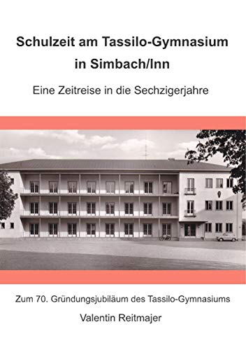 Schulzeit am Tassilo-Gymnasium in Simbach am Inn. Eine Zeitreise in die Sechzigerjahre: Zum 70. Gründungsjubiläum des Tassilo-Gymnasiums