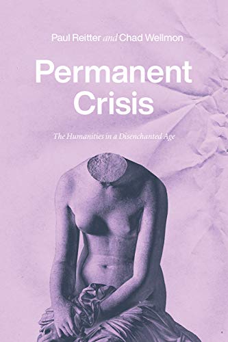 Permanent Crisis: The Humanities in a Disenchanted Age (Studies in the History of the University) von University of Chicago Press