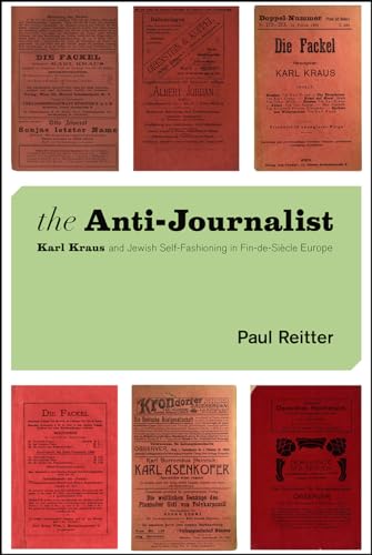 The Anti-Journalist: Karl Kraus and Jewish Self-Fashioning in Fin-de-Siècle Europe: Karl Kraus and Jewish Self-Fashioning in Fin-de-Siecle Europe ... Center, Hebrew University of Jerusalem)