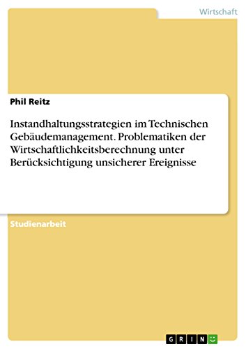 Instandhaltungsstrategien im Technischen Gebäudemanagement. Problematiken der Wirtschaftlichkeitsberechnung unter Berücksichtigung unsicherer Ereignisse von Grin Publishing