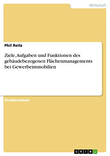 Ziele, Aufgaben und Funktionen des gebäudebezogenen Flächenmanagements bei Gewerbeimmobilien von Grin Verlag