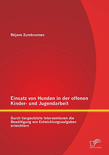 Einsatz von Hunden in der offenen Kinder- und Jugendarbeit: Durch tiergestützte Interventionen die Bewältigung von Entwicklungsaufgaben erleichtern