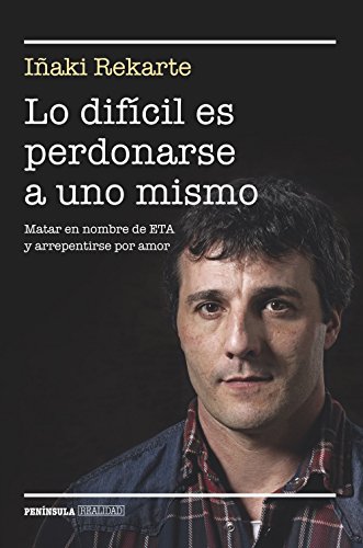 Lo difícil es perdonarse a uno mismo : matar en nombre de ETA y arrepentirse por amor (BIOGRAFÍA Y MEMORIAS)