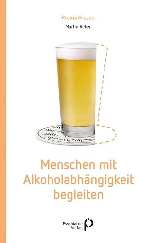 Menschen mit Alkoholabhängigkeit begleiten (Praxiswissen) von Psychiatrie-Verlag GmbH