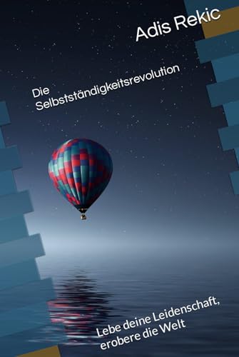Die Selbstständigkeitsrevolution: Lebe deine Leidenschaft, erobere die Welt