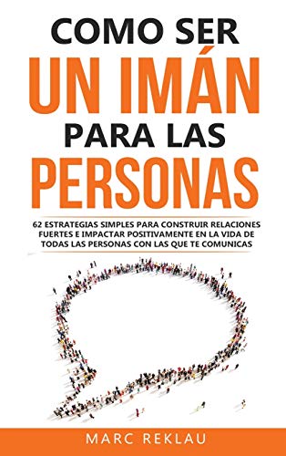Como ser un imán para las personas: 62 Estrategias simples para construir relaciones fuertes e impactar positivamente en la vida de todas las personas ... (Hábitos Que Cambiarán Tu Vida, Band 5)