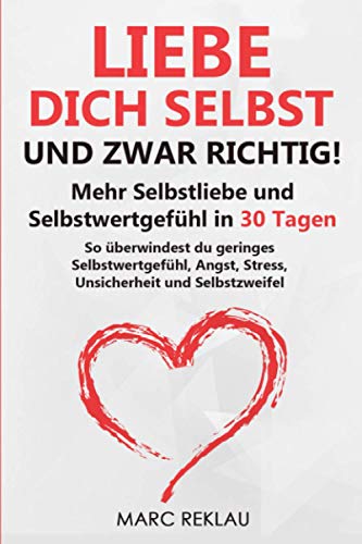 Liebe dich selbst - und zwar richtig!: Mehr Selbstliebe und Selbstwertgefühl in 30 Tagen. So überwindest du geringes Selbstwertgefühl, Angst, Stress, Unsicherheit und Selbstzweifel von Independently published