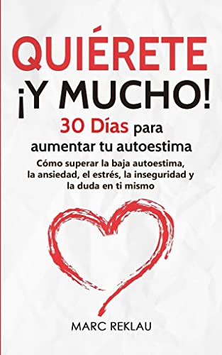 Quiérete ¡Y MUCHO!: 30 Días para aumentar tu autoestima. Cómo superar la baja autoestima, la ansiedad, el estrés, la inseguridad y la duda en ti mismo (Hábitos Que Cambiarán Tu Vida, Band 4)