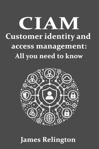 CIAM Customer Identity and Access Management: All you need to know (Identity in Cybersecurity, Band 4) von Independently published