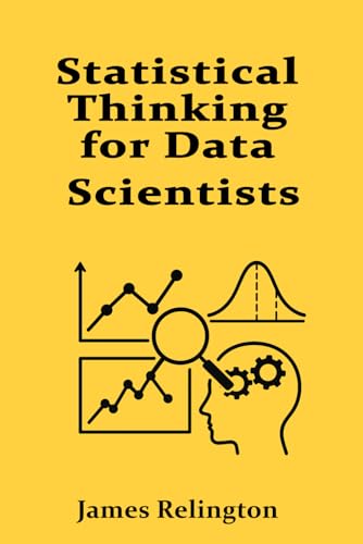 Statistical Thinking for Data Scientists: Inference, Testing, and Regression Statistical Thinking for Data Scientists: Inference, Testing, and Regression von Independently published