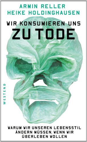 Wir konsumieren uns zu Tode: Warum wir unseren Lebenssti ändern müssen, wenn wir überleben wollenl Wir konsumieren uns zu Tode: Warum wir unseren Lebenssti ändern müssen, wenn wir überleben wollenl