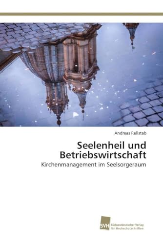 Seelenheil und Betriebswirtschaft: Kirchenmanagement im Seelsorgeraum Seelenheil und Betriebswirtschaft: Kirchenmanagement im Seelsorgeraum von Sudwestdeutscher Verlag Fur Hochschulschriften AG