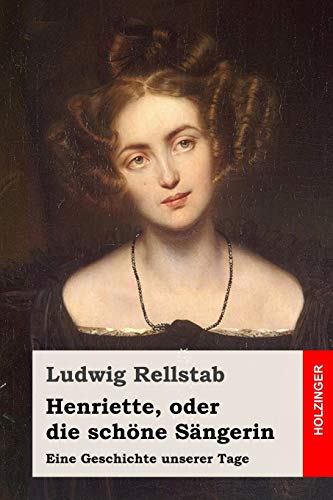 Henriette, oder die schöne Sängerin: Eine Geschichte unserer Tage