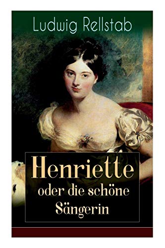 Henriette oder die schöne Sängerin: Eine Geschichte unserer Tage