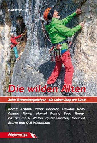 Die wilden Alten: Zehn Extrembergsteiger – ein Leben lang am Limit von Alpinverlag
