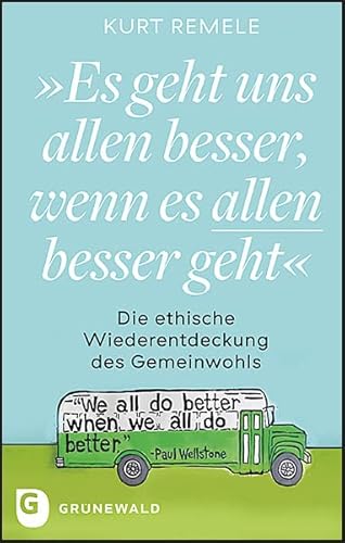 "Es geht uns allen besser, wenn es allen besser geht": Die ethische Wiederentdeckung des Gemeinwohls "Es geht uns allen besser, wenn es allen besser geht": Die ethische Wiederentdeckung des Gemeinwohls von Matthias-Grünewald