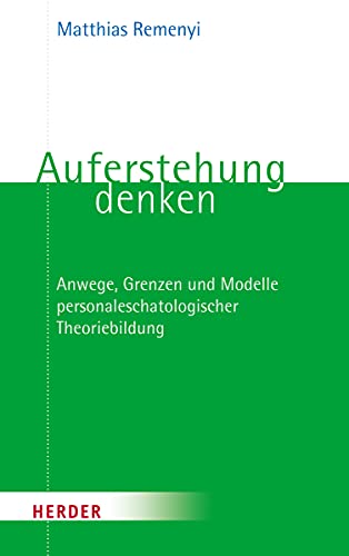 Auferstehung denken: Anwege, Grenzen und Modelle personaleschatologischer Theoriebildung von Verlag Herder
