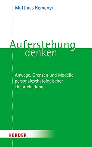 Auferstehung denken: Anwege, Grenzen und Modelle personaleschatologischer Theoriebildung