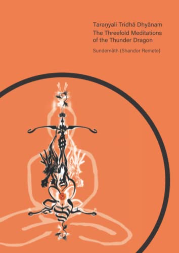 Taraṇyali Tridhā Dhyānam: The Threefold Meditations of the Thunder Dragon Taraṇyali Tridhā Dhyānam: The Threefold Meditations of the Thunder Dragon