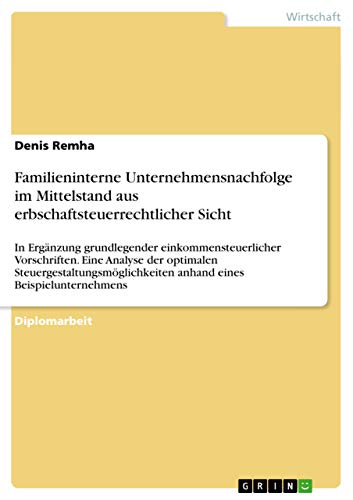 Familieninterne Unternehmensnachfolge im Mittelstand aus erbschaftsteuerrechtlicher Sicht: In Ergänzung grundlegender einkommensteuerlicher ... anhand eines Beispielunternehmens