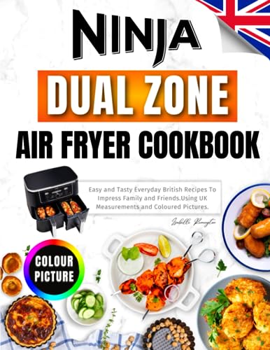 Ninja Dual Zone Air Fryer Cookbook For UK: Easy and Tasty Everyday British Recipes To Impress Family and Friends. Using UK Measurements and Coloured Pictures