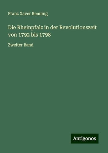 Die Rheinpfalz in der Revolutionszeit von 1792 bis 1798: Zweiter Band von Antigonos Verlag