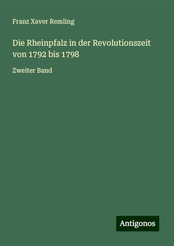 Die Rheinpfalz in der Revolutionszeit von 1792 bis 1798: Zweiter Band von Antigonos Verlag