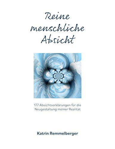 Reine menschliche Absicht: 177 Absichterklärungen für die Neugestaltung meiner Realität von Books on Demand