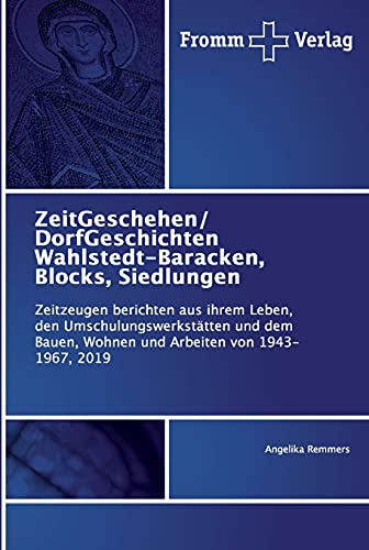 ZeitGeschehen/ DorfGeschichten Wahlstedt-Baracken, Blocks, Siedlungen: Zeitzeugen berichten aus ihrem Leben, den Umschulungswerkstätten und dem Bauen, Wohnen und Arbeiten von 1943-1967, 2019