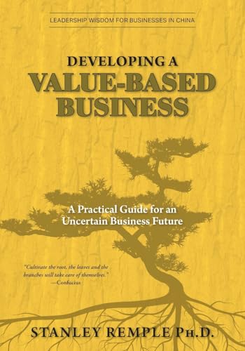 Developing a Value-Based Business: A Practical Guide for an Uncertain Business Future (Leadership Wisdom for Businesses in China)