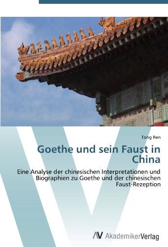 Goethe und sein Faust in China: Eine Analyse der chinesischen Interpretationen und Biographien zu Goethe und der chinesischen Faust-Rezeption