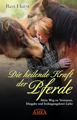 DIE HEILENDE KRAFT DER PFERDE: Mein Weg zu Vertrauen, Hingabe und bedingungsloser Liebe DIE HEILENDE KRAFT DER PFERDE: Mein Weg zu Vertrauen, Hingabe und bedingungsloser Liebe