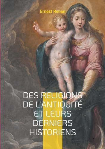 Des Religions de l'antiquité et leurs derniers historiens: Plongez dans l'analyse érudite des religions antiques et de leur interprétation historique ... célèbre philologue et historien Ernest Renan von BoD – Books on Demand – Frankreich