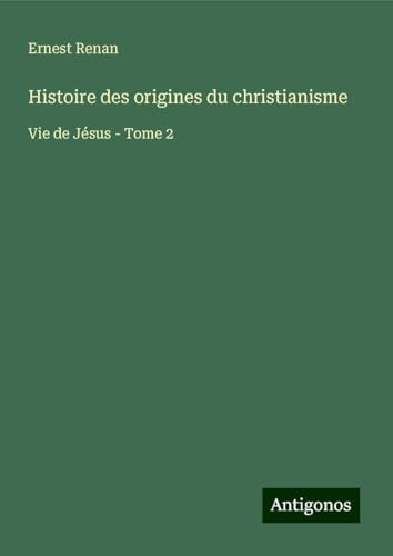 Histoire des origines du christianisme: Vie de Jésus - Tome 2 Histoire des origines du christianisme: Vie de Jésus - Tome 2 von Antigonos Verlag