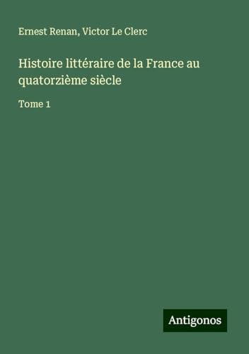 Histoire littéraire de la France au quatorzième siècle: Tome 1 Histoire littéraire de la France au quatorzième siècle: Tome 1 von Antigonos Verlag