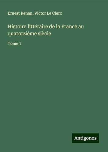 Histoire littéraire de la France au quatorzième siècle: Tome 1 Histoire littéraire de la France au quatorzième siècle: Tome 1 von Antigonos Verlag