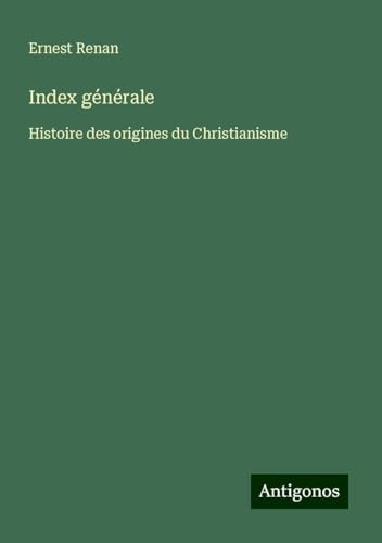 Index générale: Histoire des origines du Christianisme Index générale: Histoire des origines du Christianisme von Antigonos Verlag