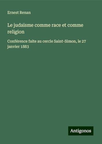 Le judaïsme comme race et comme religion: Conférence faite au cercle Saint-Simon, le 27 janvier 1883 Le judaïsme comme race et comme religion: Conférence faite au cercle Saint-Simon, le 27 janvier 1883 von Antigonos Verlag