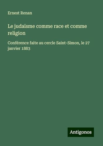 Le judaïsme comme race et comme religion: Conférence faite au cercle Saint-Simon, le 27 janvier 1883 Le judaïsme comme race et comme religion: Conférence faite au cercle Saint-Simon, le 27 janvier 1883 von Antigonos Verlag