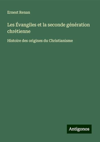 Les Évangiles et la seconde génération chrétienne: Histoire des origines du Christianisme Les Évangiles et la seconde génération chrétienne: Histoire des origines du Christianisme von Antigonos Verlag