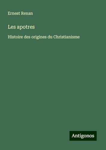Les apotres: Histoire des origines du Christianisme Les apotres: Histoire des origines du Christianisme von Antigonos Verlag