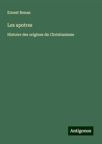 Les apotres: Histoire des origines du Christianisme Les apotres: Histoire des origines du Christianisme von Antigonos Verlag