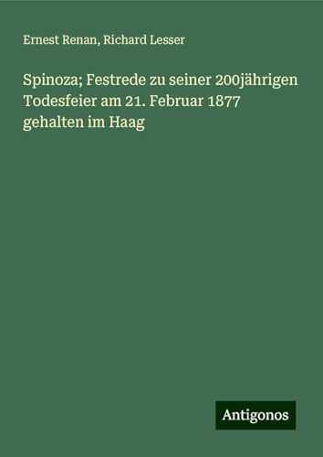 Spinoza; Festrede zu seiner 200jährigen Todesfeier am 21. Februar 1877 gehalten im Haag Spinoza; Festrede zu seiner 200jährigen Todesfeier am 21. Februar 1877 gehalten im Haag von Antigonos Verlag